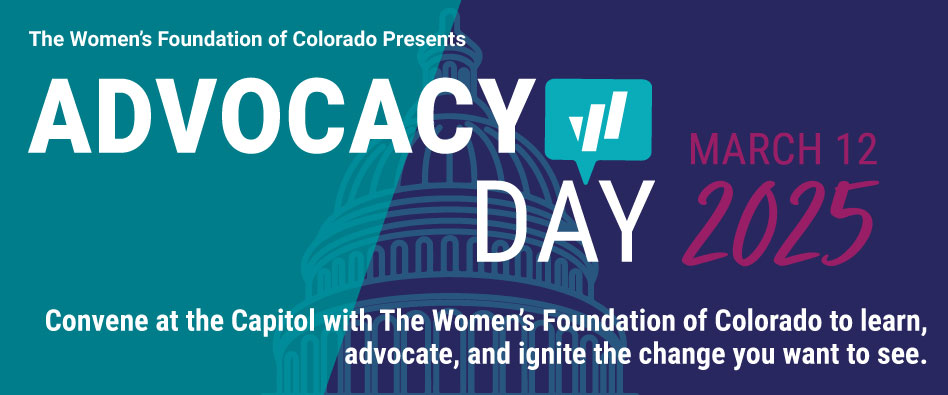 A promotional image for Advocacy Day 2025 presented by The Women's Foundation of Colorado. The design features large white text 'ADVOCACY DAY' with a small chart icon, set against a background showing a stylized State Capitol dome split between teal and navy blue colors. The date 'MARCH 12 2025' appears in pink. The tagline reads 'Convene at the Capitol with The Women's Foundation of Colorado to learn, advocate, and ignite the change you want to see.